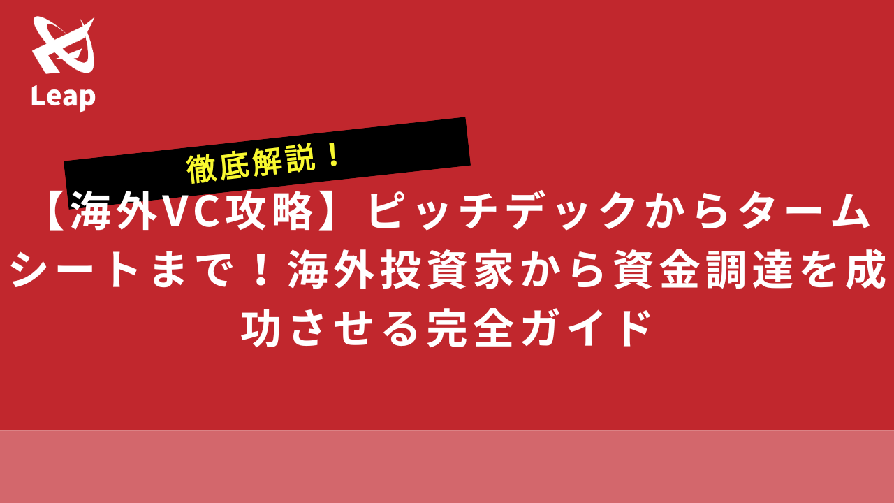 【海外VC攻略】ピッチデックからタームシートまで！海外投資家から資金調達を成功させる完全ガイド